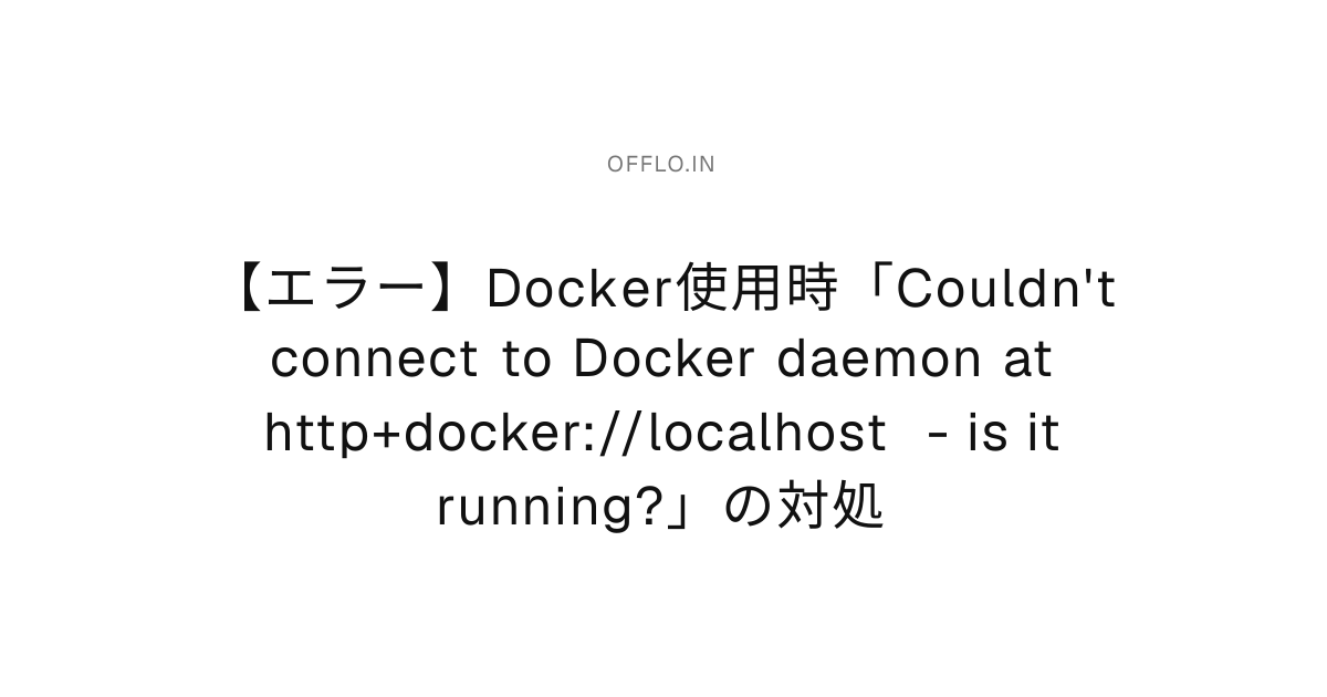 【エラー】Docker使用時「Couldn't connect to Docker daemon at http+docker ...